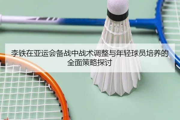 李铁在亚运会备战中战术调整与年轻球员培养的全面策略探讨（BOYE SPORTS）