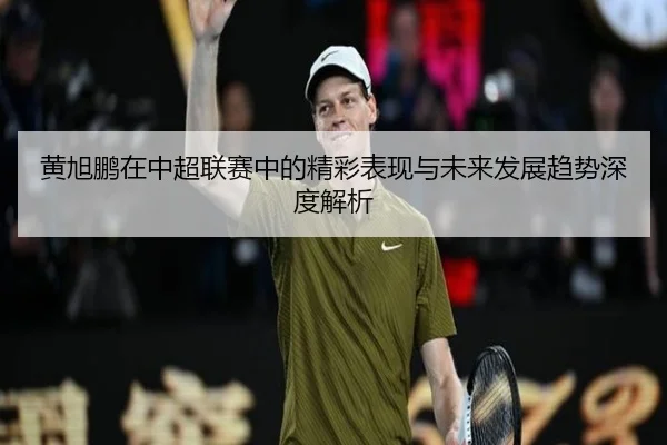 黄旭鹏在中超联赛中的精彩表现与未来发展趋势深度解析 | BOYE SPORTS